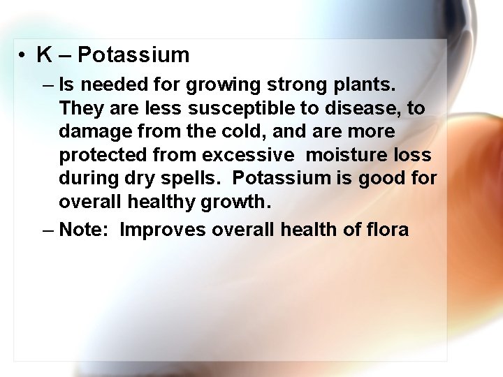 • K – Potassium – Is needed for growing strong plants. They are • K – Potassium – Is needed for growing strong plants. They are