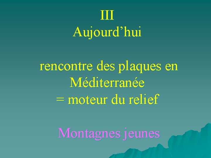 III Aujourd’hui rencontre des plaques en Méditerranée = moteur du relief Montagnes jeunes 