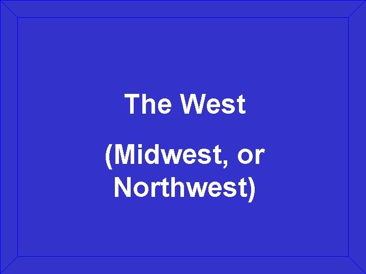 The West (Midwest, or Northwest) 