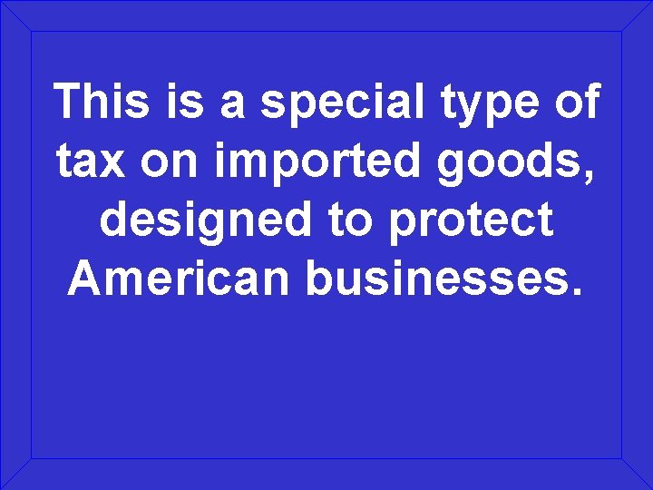 This is a special type of tax on imported goods, designed to protect American