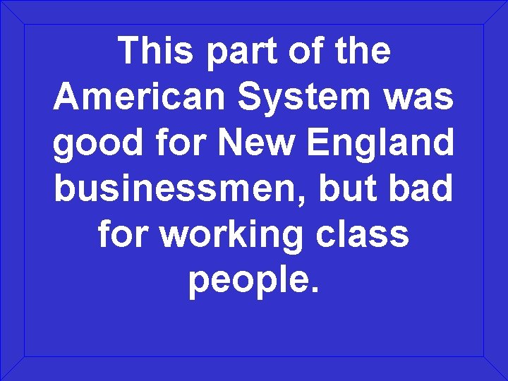 This part of the American System was good for New England businessmen, but bad