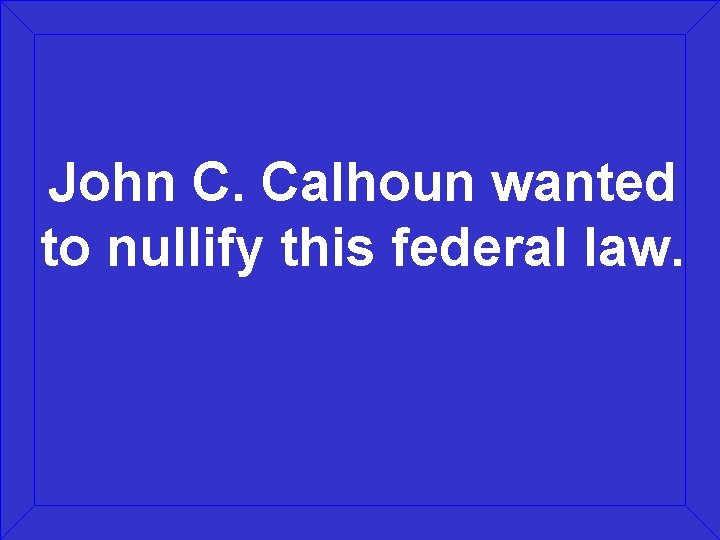 John C. Calhoun wanted to nullify this federal law. 