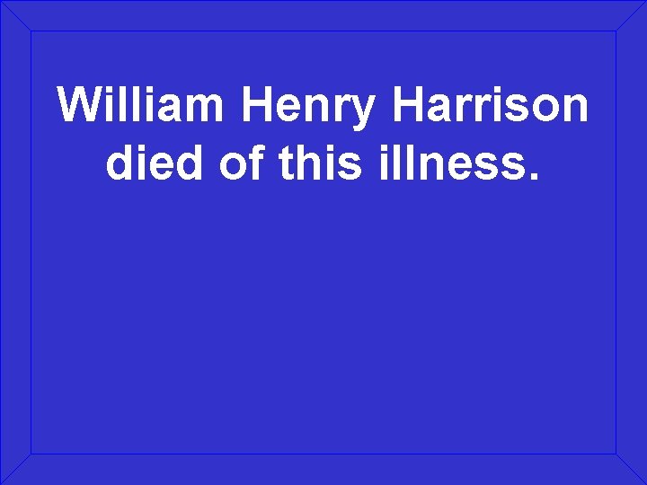 William Henry Harrison died of this illness. 