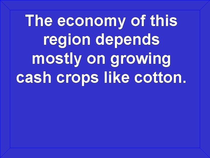 The economy of this region depends mostly on growing cash crops like cotton. 