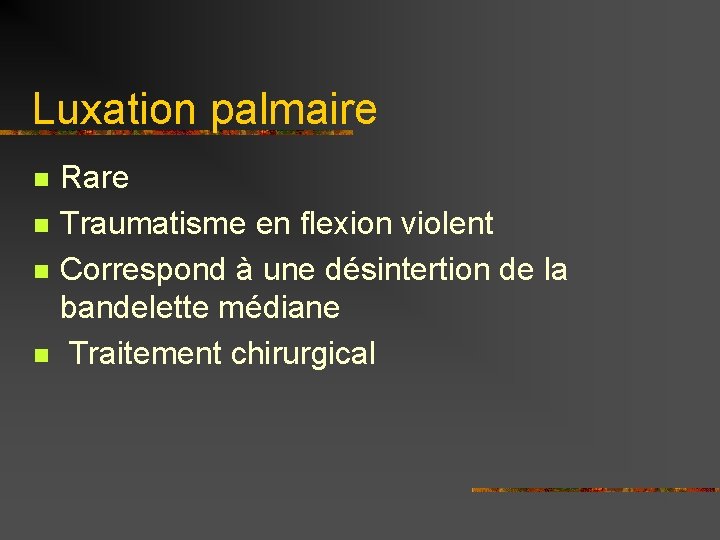 Luxation palmaire n n Rare Traumatisme en flexion violent Correspond à une désintertion de