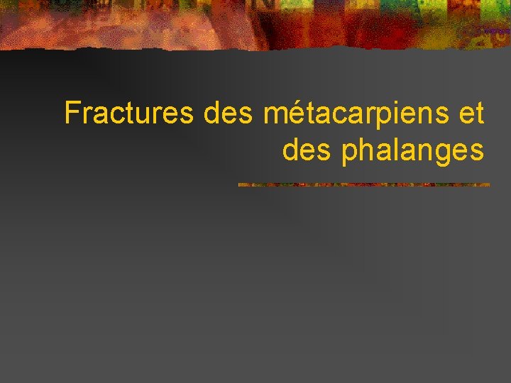 Fractures des métacarpiens et des phalanges 