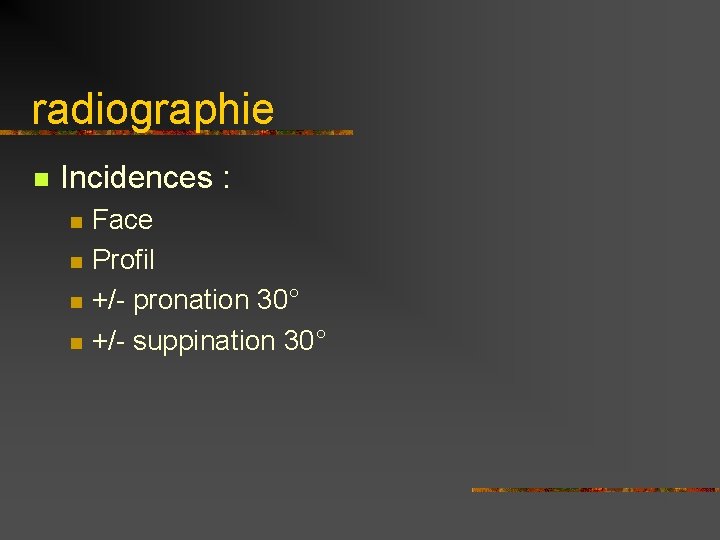 radiographie n Incidences : n n Face Profil +/- pronation 30° +/- suppination 30°
