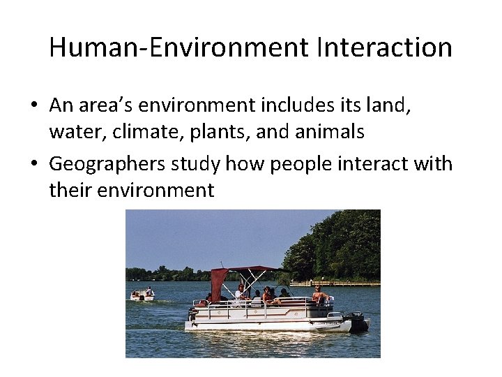 Human-Environment Interaction • An area’s environment includes its land, water, climate, plants, and animals