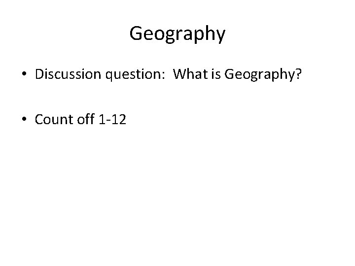 Geography • Discussion question: What is Geography? • Count off 1 -12 