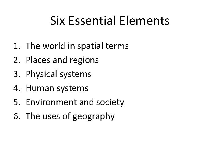 Six Essential Elements 1. 2. 3. 4. 5. 6. The world in spatial terms