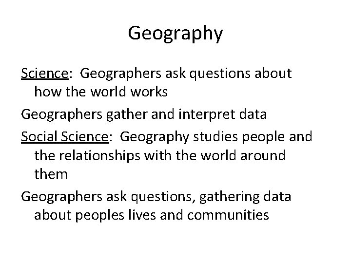 Geography Science: Geographers ask questions about how the world works Geographers gather and interpret
