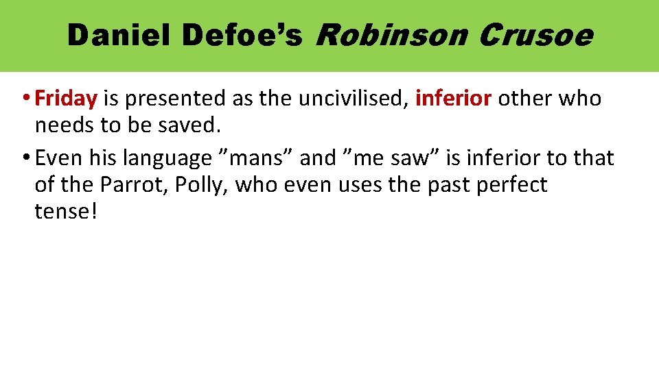 Daniel Defoe’s Robinson Crusoe • Friday is presented as the uncivilised, inferior other who