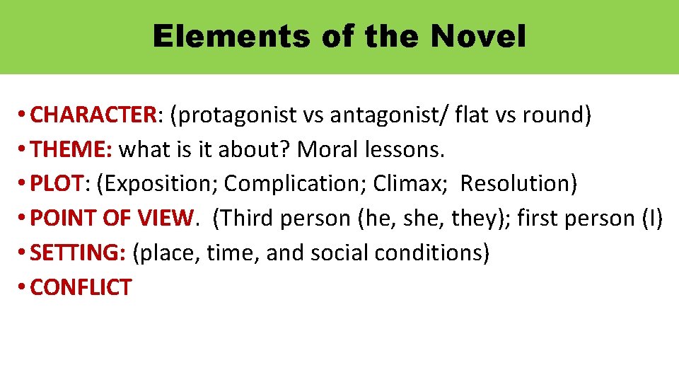 Elements of the Novel • CHARACTER: (protagonist vs antagonist/ flat vs round) • THEME: