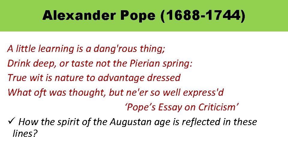 Alexander Pope (1688 -1744) A little learning is a dang'rous thing; Drink deep, or