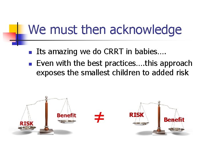We must then acknowledge n n Its amazing we do CRRT in babies…. Even