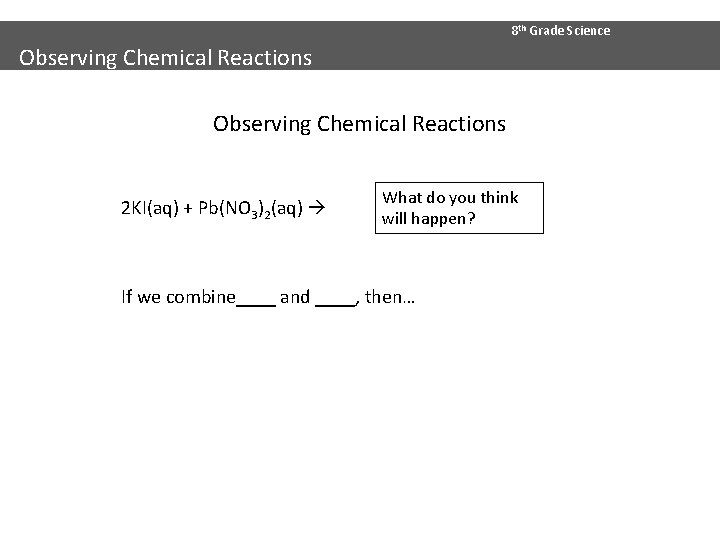 8 th Grade Science Observing Chemical Reactions 2 KI(aq) + Pb(NO 3)2(aq) What do