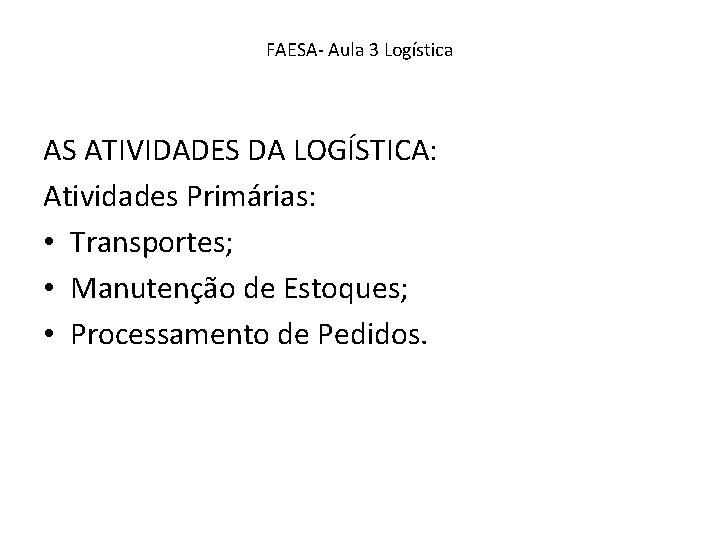 FAESA- Aula 3 Logística AS ATIVIDADES DA LOGÍSTICA: Atividades Primárias: • Transportes; • Manutenção