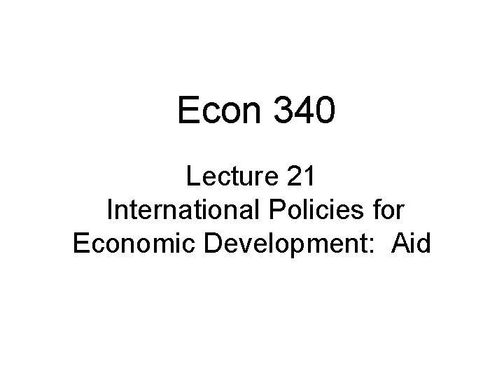 Econ 340 Lecture 21 International Policies for Economic Development: Aid 