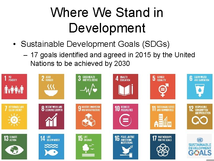 Where We Stand in Development • Sustainable Development Goals (SDGs) – 17 goals identified
