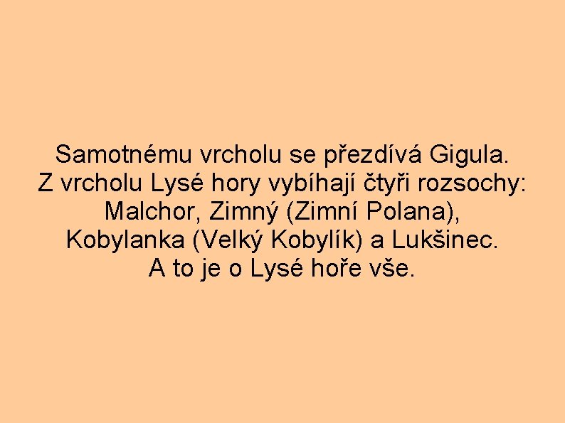 Samotnému vrcholu se přezdívá Gigula. Z vrcholu Lysé hory vybíhají čtyři rozsochy: Malchor, Zimný