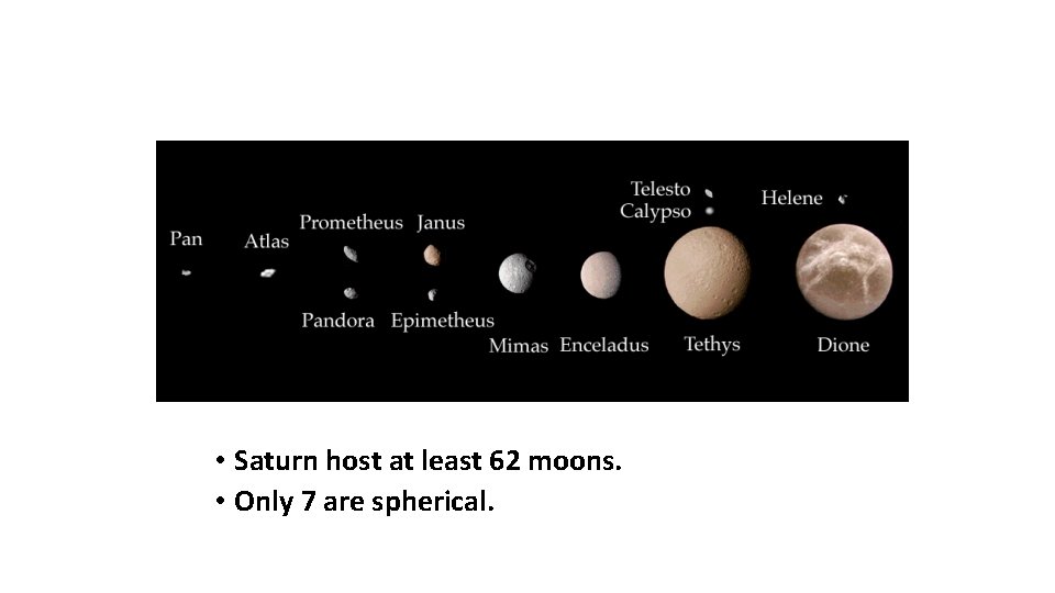  • Saturn host at least 62 moons. • Only 7 are spherical. 