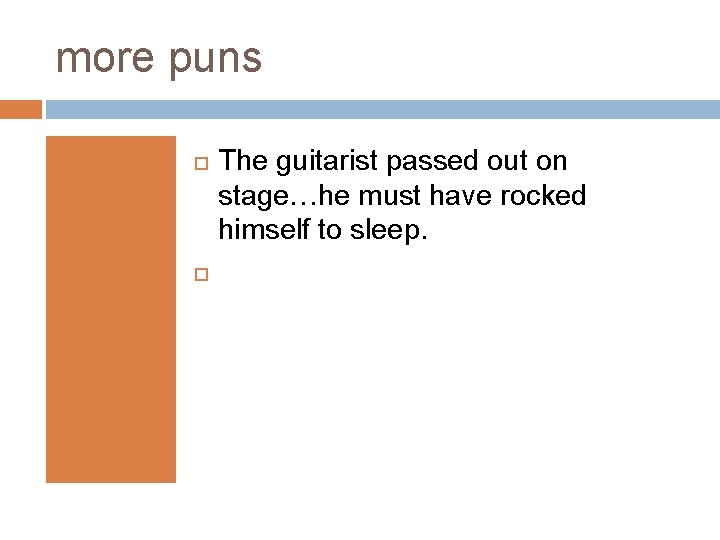 more puns The guitarist passed out on stage…he must have rocked himself to sleep.