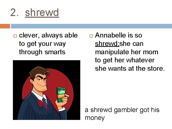 2. shrewd clever, always able to get your way through smarts Annabelle is so