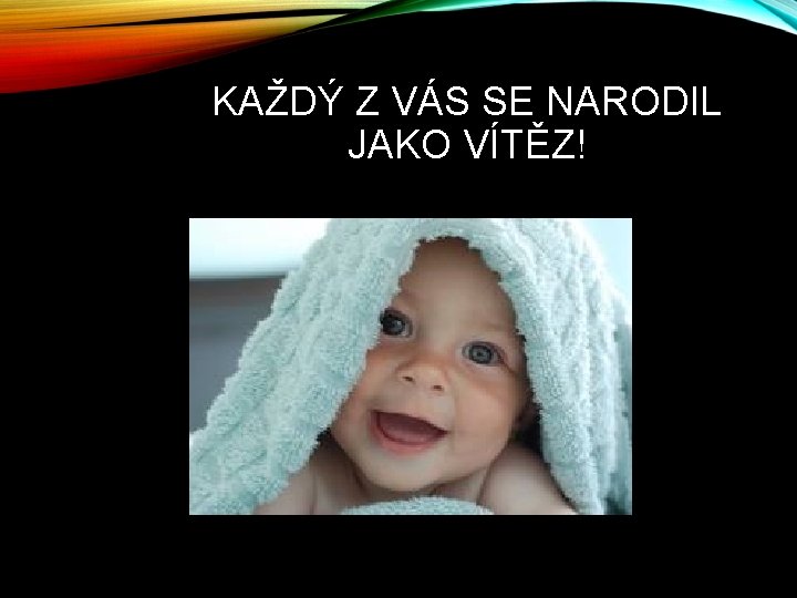 KAŽDÝ Z VÁS SE NARODIL JAKO VÍTĚZ! 