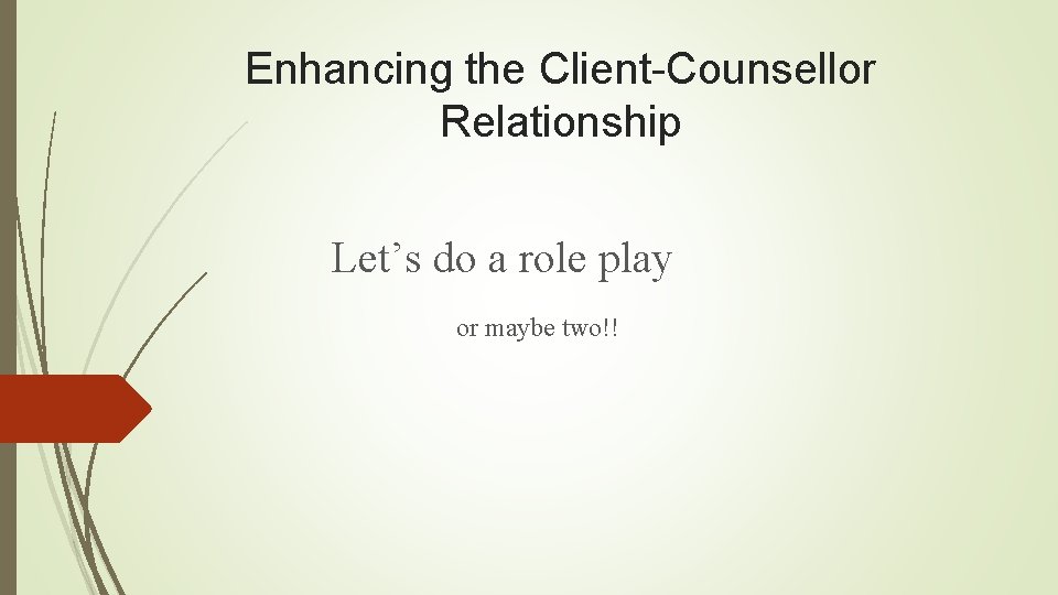 Enhancing the Client-Counsellor Relationship Let’s do a role play or maybe two!! 