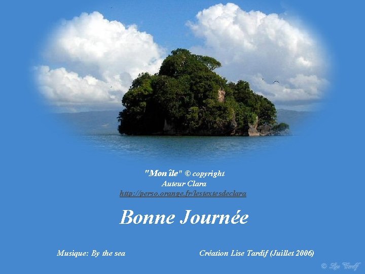 "Mon île" © copyright Auteur Clara http: //perso. orange. fr/lestextesdeclara Bonne Journée Musique: By