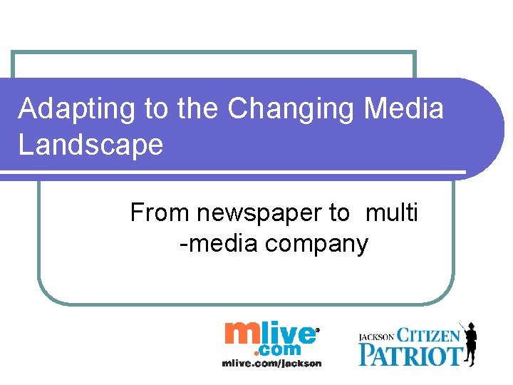 Adapting to the Changing Media Landscape From newspaper to multi -media company Adapting to the Changing Media Landscape From newspaper to multi -media company
