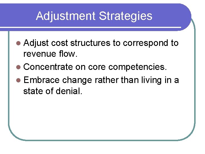 Adjustment Strategies l Adjust cost structures to correspond to revenue flow. l Concentrate on Adjustment Strategies l Adjust cost structures to correspond to revenue flow. l Concentrate on