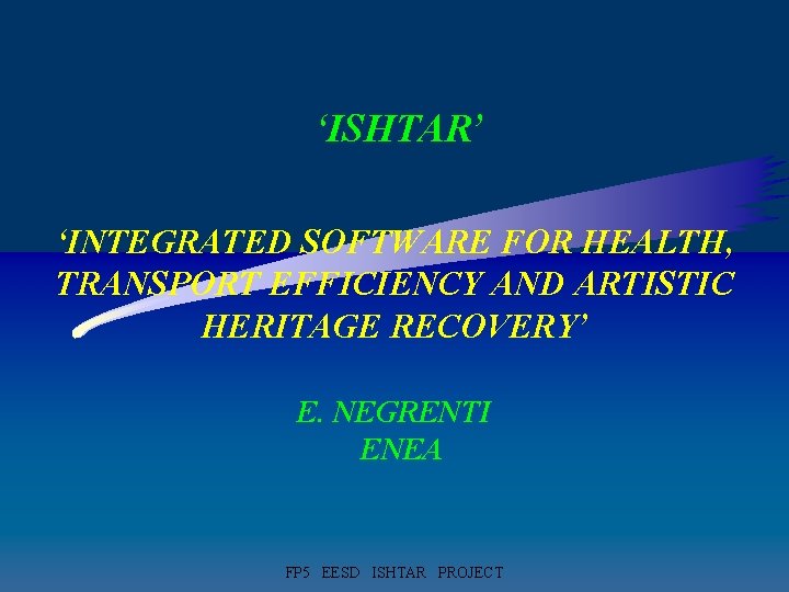 ‘ISHTAR’ ‘INTEGRATED SOFTWARE FOR HEALTH, TRANSPORT EFFICIENCY AND ARTISTIC HERITAGE RECOVERY’ E. NEGRENTI ENEA