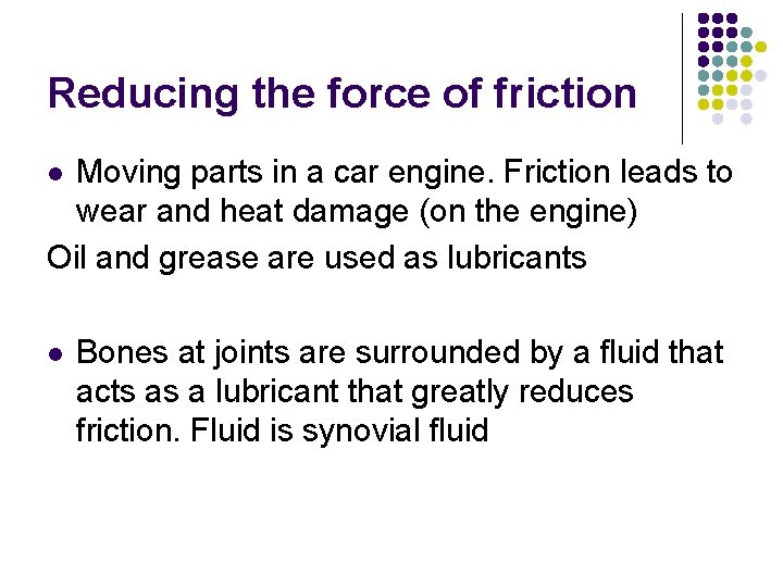 Reducing the force of friction Moving parts in a car engine. Friction leads to