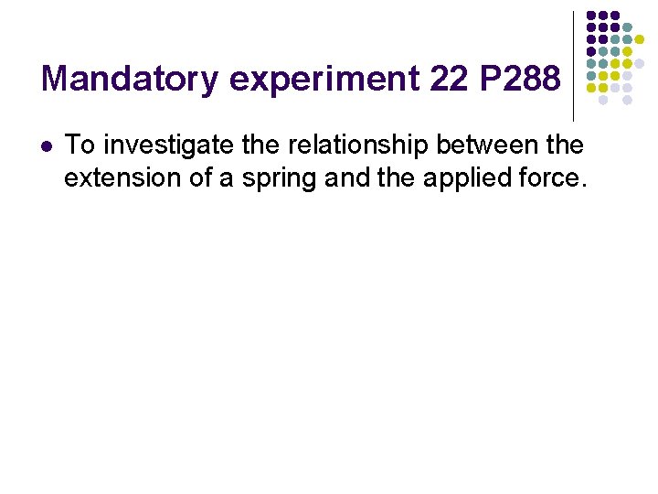 Mandatory experiment 22 P 288 l To investigate the relationship between the extension of