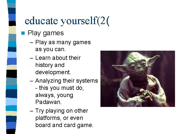 educate yourself(2( n Play games – Play as many games as you can. –