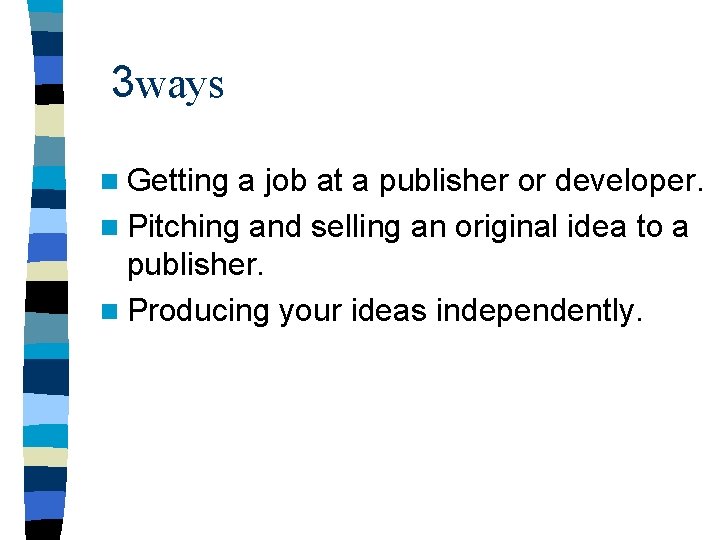 3 ways n Getting a job at a publisher or developer. n Pitching and