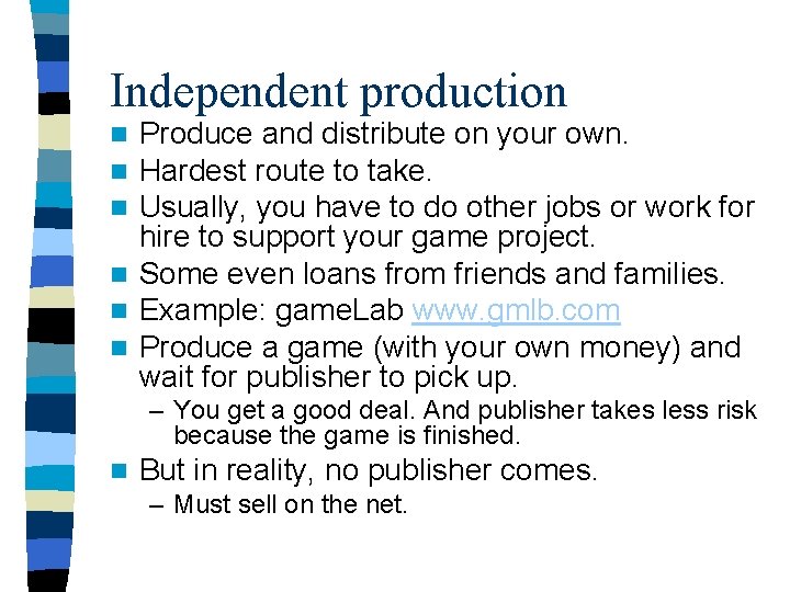 Independent production Produce and distribute on your own. Hardest route to take. Usually, you