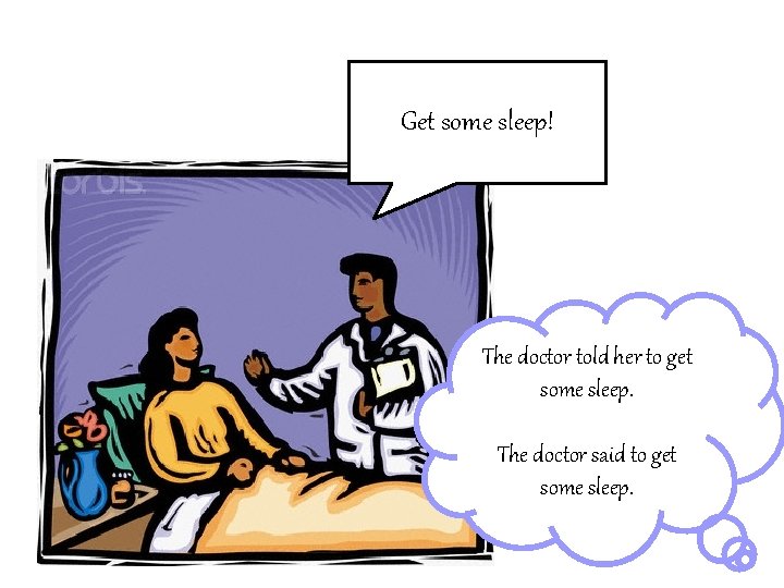 Get some sleep! The doctor told her to get some sleep. The doctor said