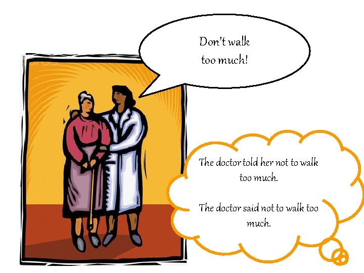 Don’t walk too much! The doctor told her not to walk too much. The