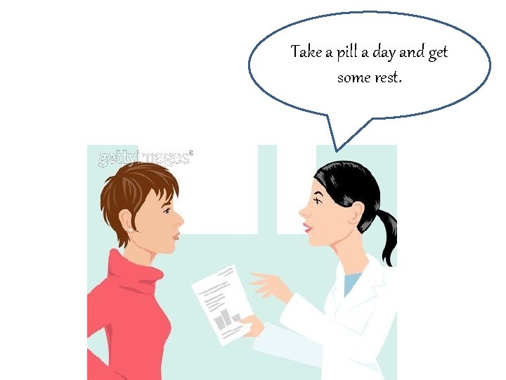 Take a pill a day and get some rest. 