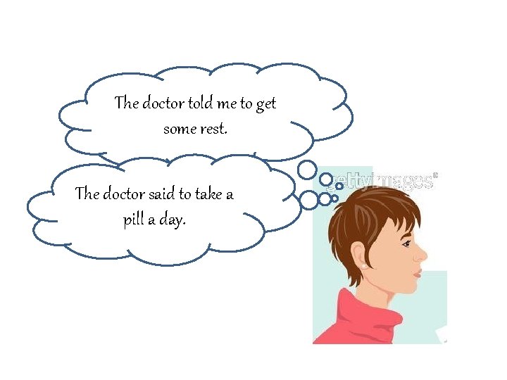 The doctor told me to get some rest. The doctor said to take a