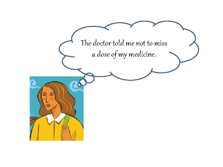 The doctor told me not to miss a dose of my medicine. 