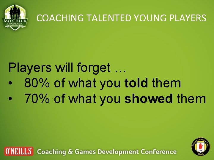 COACHING TALENTED YOUNG PLAYERS Players will forget … • 80% of what you told