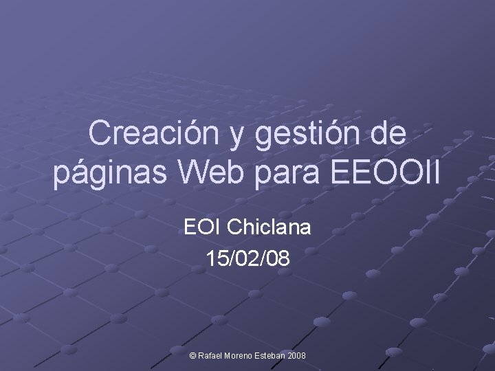 Creación y gestión de páginas Web para EEOOII EOI Chiclana 15/02/08 © Rafael Moreno