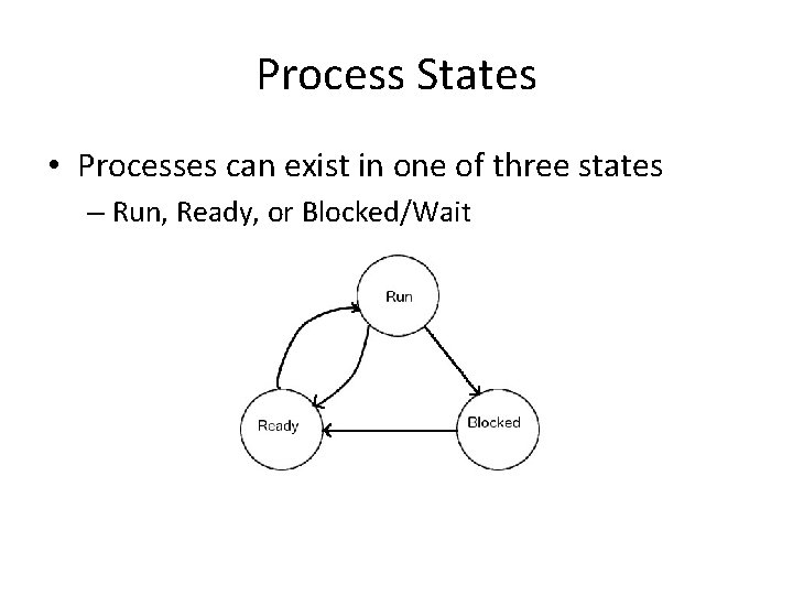 Process States • Processes can exist in one of three states – Run, Ready,