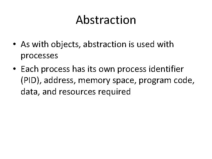 Abstraction • As with objects, abstraction is used with processes • Each process has