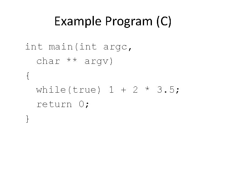 Example Program (C) int main(int argc, char ** argv) { while(true) 1 + 2