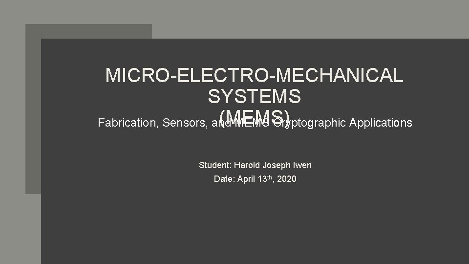 MICRO-ELECTRO-MECHANICAL SYSTEMS (MEMS) Fabrication, Sensors, and MEMS Cryptographic Applications Student: Harold Joseph Iwen Date: