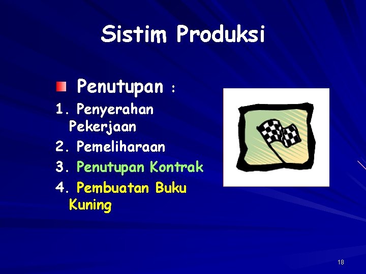 Sistim Produksi Penutupan : 1. Penyerahan Pekerjaan 2. Pemeliharaan 3. Penutupan Kontrak 4. Pembuatan